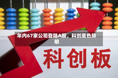 年内67家公司登陆A股，科创底色鲜明-第1张图片