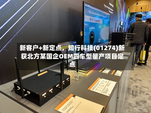 新客户+新定点，知行科技(01274)新获北方某国企OEM四车型量产项目定点-第1张图片