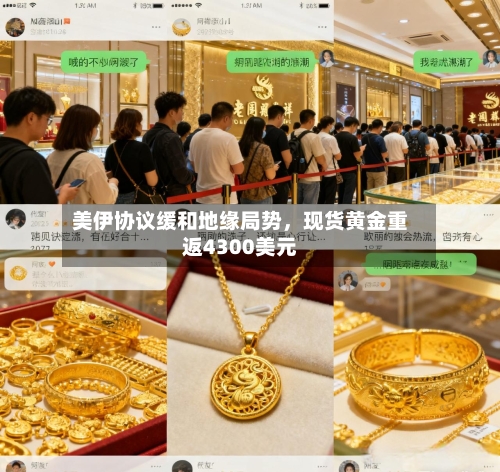 美伊协议缓和地缘局势	，现货黄金重返4300美元-第1张图片