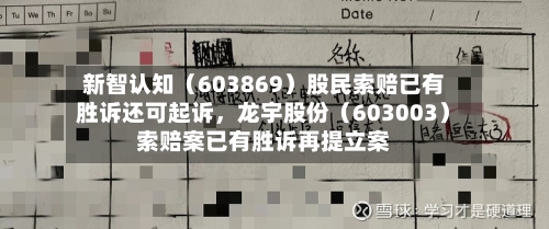 新智认知（603869）股民索赔已有胜诉还可起诉	，龙宇股份（603003）索赔案已有胜诉再提立案-第1张图片