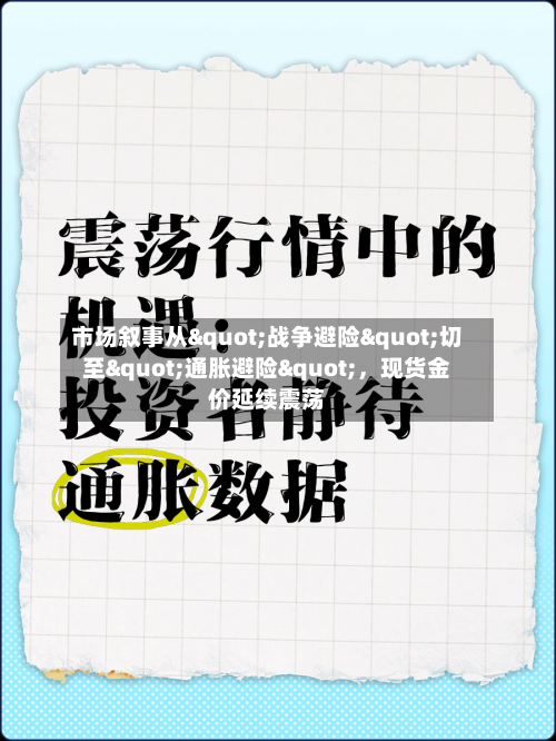 市场叙事从"战争避险"切至"通胀避险"	，现货金价延续震荡-第1张图片