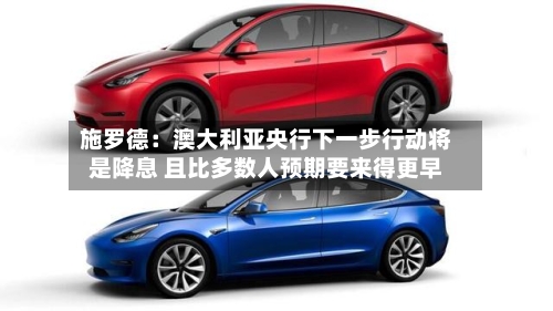 施罗德:澳大利亚央行下一步行动将是降息 且比多数人预期要来得更早-第3张图片