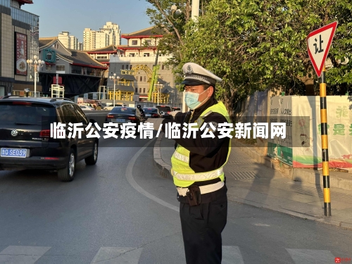 临沂公安疫情/临沂公安新闻网-第2张图片