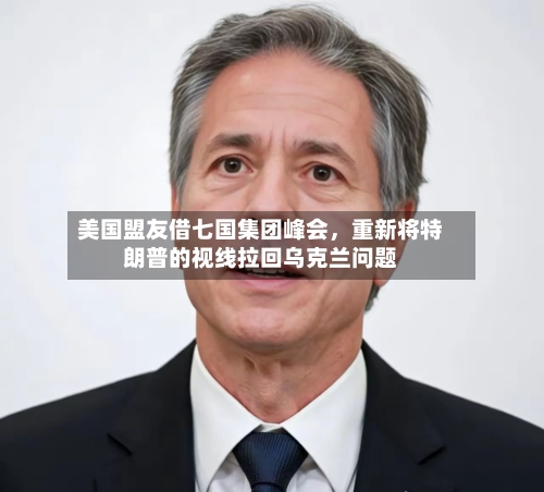 美国盟友借七国集团峰会，重新将特朗普的视线拉回乌克兰问题-第1张图片