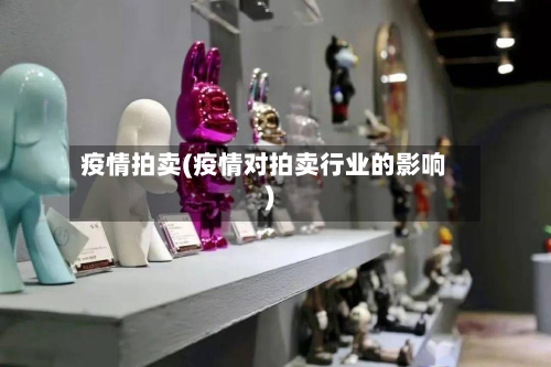 疫情拍卖(疫情对拍卖行业的影响)-第1张图片