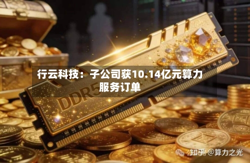 行云科技：子公司获10.14亿元算力服务订单-第3张图片