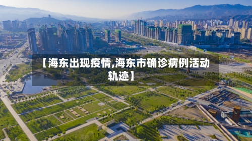 【海东出现疫情,海东市确诊病例活动轨迹】-第1张图片