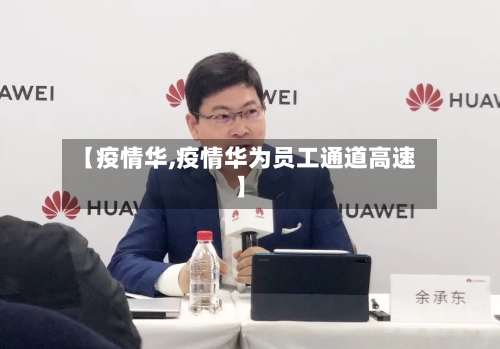 【疫情华,疫情华为员工通道高速】-第3张图片
