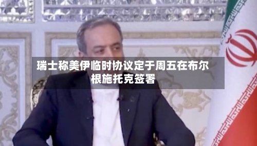 瑞士称美伊临时协议定于周五在布尔根施托克签署-第3张图片
