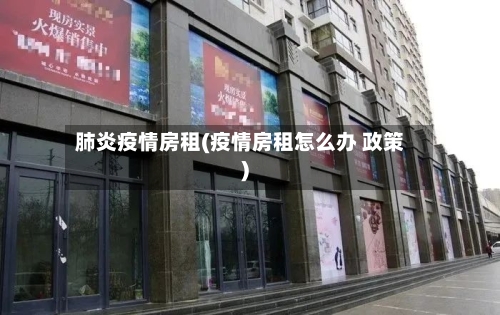 肺炎疫情房租(疫情房租怎么办 政策)-第1张图片