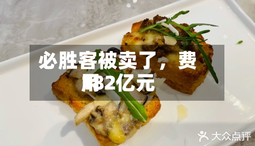 必胜客被卖了	，费用182亿元-第1张图片