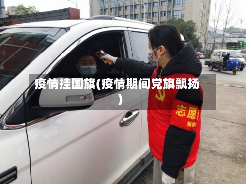 疫情挂国旗(疫情期间党旗飘扬)-第1张图片