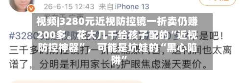 视频|3280元近视防控镜一折卖仍赚200多。花大几千给孩子配的“近视防控神器	”，可能是坑娃的“黑心陷阱”-第1张图片