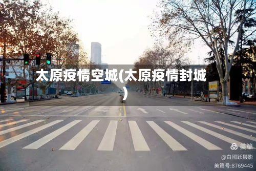 太原疫情空城(太原疫情封城)-第1张图片