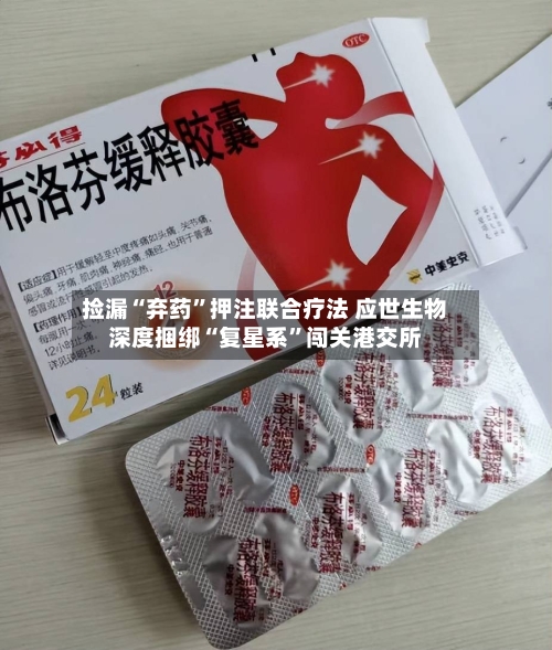 捡漏“弃药	”押注联合疗法 应世生物深度捆绑“复星系”闯关港交所-第1张图片