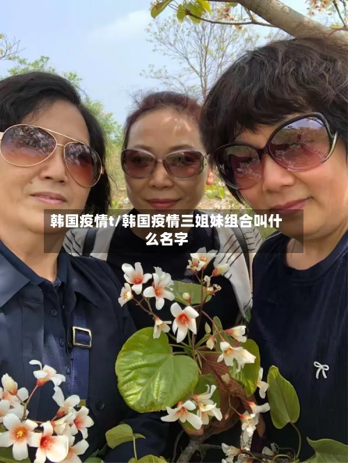 韩国疫情t/韩国疫情三姐妹组合叫什么名字-第1张图片