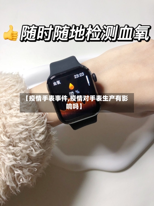 【疫情手表事件,疫情对手表生产有影响吗】-第1张图片