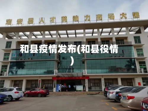 和县疫情发布(和县役情)-第1张图片